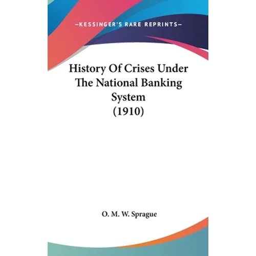 History Of Crises Under The National Banking System (1910) - Hardcover