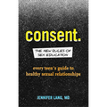 Consent: The New Rules of Sex Education: Every Teen's Guide to Healthy Sexual Relationships - Paperback