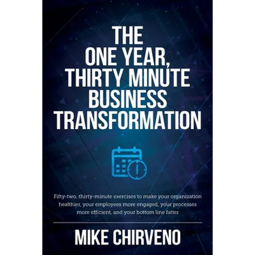 The One Year, Thirty Minute Business Transformation: Fifty-two, thirty-minute exercises to make your organization healthier, your employees more engag - Paperback