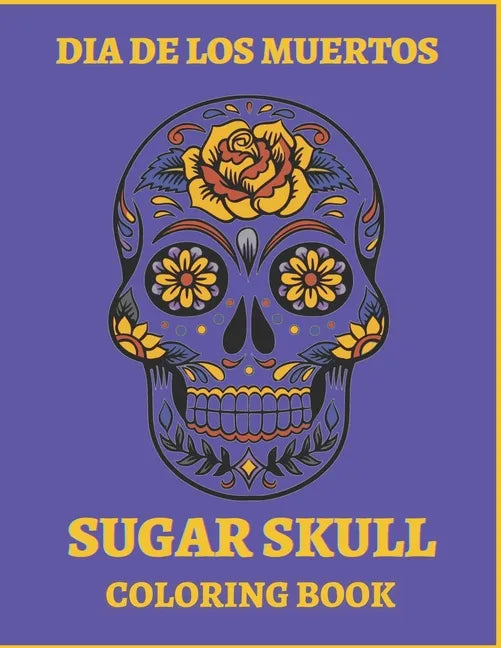 Dia De Los Muertos Sugar Skull Coloring Book.: For Teens And Adults. A Day Of The Dead Easy Patterns. Stress Relieving Activity Book. - Paperback