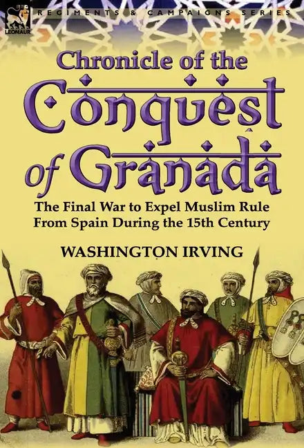 Chronicle of the Conquest of Granada: The Final War to Expel Muslim Rule from Spain During the 15th Century - Hardcover