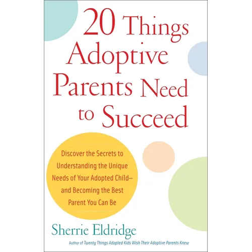 20 Things Adoptive Parents Need to Succeed: Discover the Secrets to Understanding the Unique Needs of Your Adopted Child-And Becoming the Best Parent - Paperback