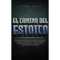 El Camino Del Estoico: Lecciones de vida del estoicismo para fortalecer tu carácter, desarrollar la fortaleza mental, la resistencia emociona - Paperback
