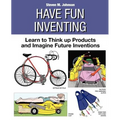 Have Fun Inventing: Learn to Think Up Products and Imagine Future Inventions - Paperback