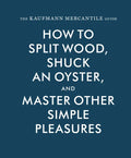 The Kaufmann Mercantile Guide: How to Split Wood, Shuck an Oyster, and Master Other Simple Pleasures - Hardcover