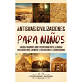 Antiguas Civilizaciones para Ni?os: Una gu?a fascinante sobre Mesopotamia, Egipto, la Antigua Civilizaci?n China, los mayas, la Antigua Grecia y la An - Hardcover