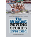 The Greatest Rowing Stories Ever Told: Over Forty Unforgettable Stories - Paperback