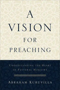 A Vision for Preaching: Understanding the Heart of Pastoral Ministry - Paperback