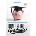 Don't Retire... Graduate!: Building a Path to Financial Freedom and Retirement at Any Age - Paperback