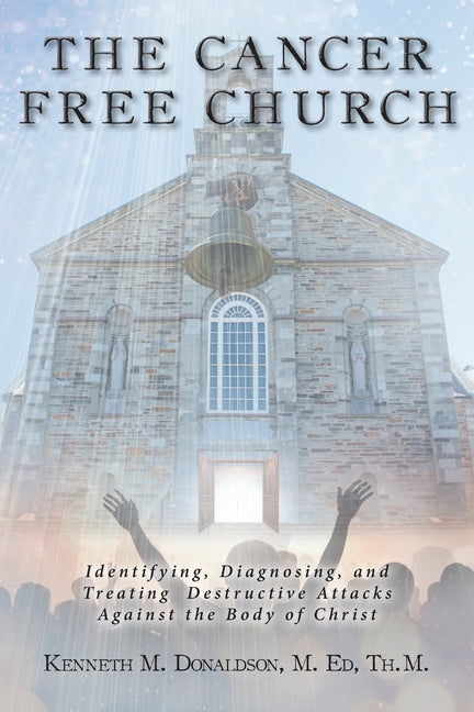 The Cancer Free Church: Identifying, Diagnosing, and Treating Destructive Attacks Against the Body of Christ - Paperback