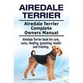 Airedale Terrier. Airedale Terrier Complete Owners Manual. Airedale Terrier book for care, costs, feeding, grooming, health and training. - Paperback