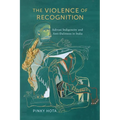 The Violence of Recognition: Adivasi Indigeneity and Anti-Dalitness in India - Hardcover