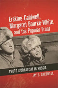 Erskine Caldwell, Margaret Bourke-White, and the Popular Front: Photojournalism in Russia - Hardcover
