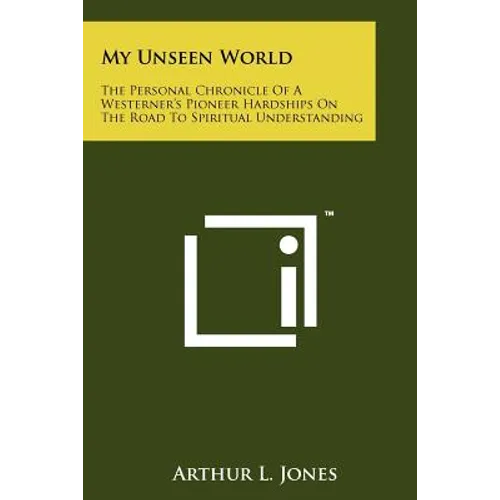 My Unseen World: The Personal Chronicle Of A Westerner's Pioneer Hardships On The Road To Spiritual Understanding - Paperback