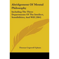 Abridgement Of Mental Philosophy: Including The Three Departments Of The Intellect, Sensibilities, And Will (1864) - Paperback
