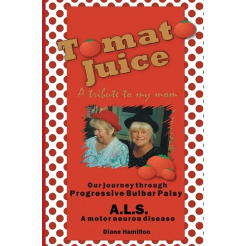 Tomato Juice- A Tribute to my Mom: A Journey about Progressive Bulbar Palsy (ALS) - Paperback