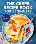 The Crepe Recipe Book for Beginners: 60+ Sweet and Savory Crepes - Paperback