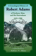 A Genealogical History of Robert Adams of Newbury, Mass., and his Descendants, 1635-1900 - Paperback