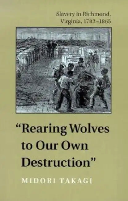 Rearing Wolves to Our Own Destruction: Slavery in Richmond, Virginia, 1782-1865 - Paperback