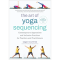 The Art of Yoga Sequencing: Contemporary Approaches and Inclusive Practices for Teachers and Practitioners--For Basic, Flow, Gentle, Yin, and Rest - Paperback