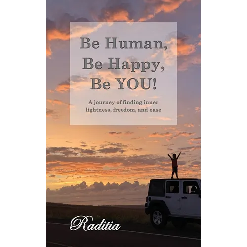 Be Human, Be Happy, Be You!: A journey of finding inner lightness, freedom, and ease - Paperback