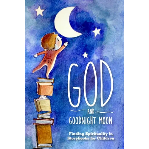 God and Goodnight Moon: Finding Spirituality in Storybooks for Children - Paperback