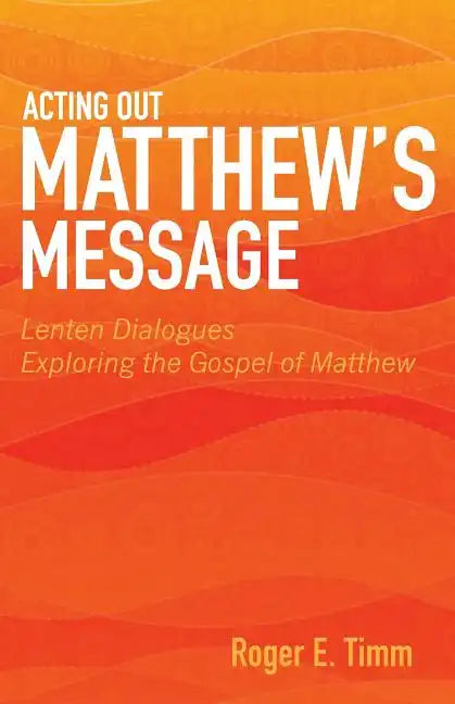 Acting Out Matthew's Message: Lenten Dialogues Exploring the Gospel of Matthew - Paperback