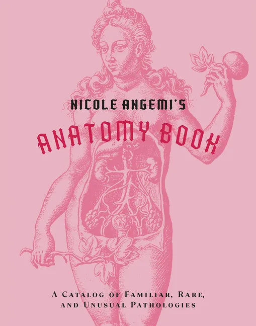 Nicole Angemi's Anatomy Book: A Catalog of Familiar, Rare, and Unusual Pathologies - Hardcover