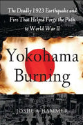 Yokohama Burning: The Deadly 1923 Earthquake and Fire That Helped Forge the Path to World War II - Paperback