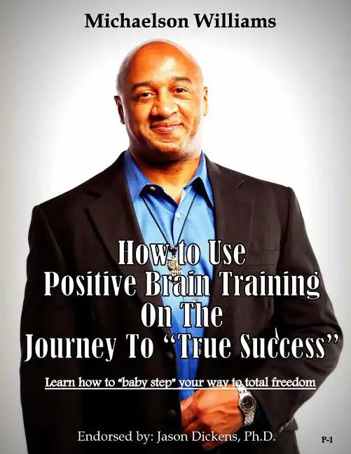 How to Use Positive Brain Training on the Journey to "True Success": Learn how to "baby step" your way to total freedom! - Paperback