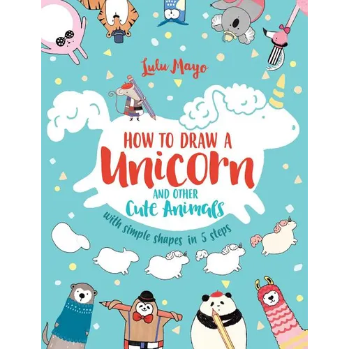 How to Draw a Unicorn and Other Cute Animals with Simple Shapes in 5 Steps - Paperback