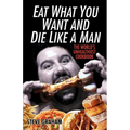 Eat What You Want and Die Like a Man: The World's Unhealthiest Cookbook - Paperback