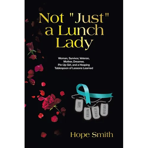 Not "Just" a Lunch Lady: Woman, Survivor, Veteran, Mother, Dreamer, Pin-Up Girl, and a Heaping Tablespoon of Lessons Learned - Paperback
