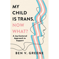 My Child Is Trans, Now What?: A Joy-Centered Approach to Support - Hardcover