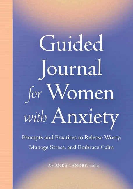 Guided Journal for Women with Anxiety: Prompts and Practices to Release Worry, Manage Stress and Embrace Calm - Paperback