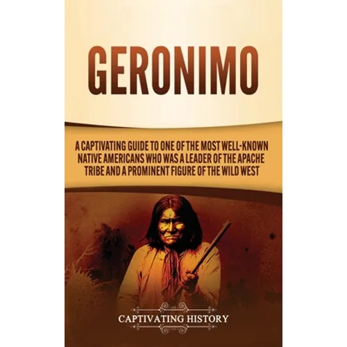 Geronimo: A Captivating Guide to One of the Most Well-Known Native Americans Who Was a Leader of the Apache Tribe and a Prominen - Hardcover