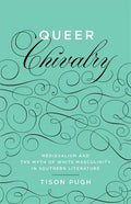 Queer Chivalry: Medievalism and the Myth of White Masculinity in Southern Literature - Hardcover
