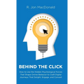 Behind The Click: How to Use the Hidden Psychological Forces That Shape Online Behavior to Craft Digital Journeys That Delight, Engage, - Hardcover