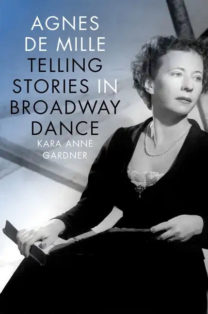 Agnes de Mille: Telling Stories in Broadway Dance - Hardcover
