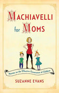 Machiavelli for Moms: Maxims on the Effective Governance of Children* - Paperback