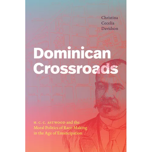 Dominican Crossroads: H. C. C. Astwood and the Moral Politics of Race-Making in the Age of Emancipation - Paperback