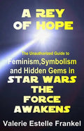 A Rey of Hope: Feminism, Symbolism and Hidden Gems in Star Wars: The Force Awakens - Paperback