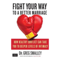Fight Your Way to a Better Marriage: How Healthy Conflict Can Take You to Deeper Levels of Intimacy - Paperback