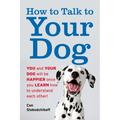 How to Talk to Your Dog: You and Your Dog Will Be Happier Once You Learn How to Understand Each Other! - Paperback