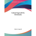 Colonel Ingersoll On Christianity - Paperback