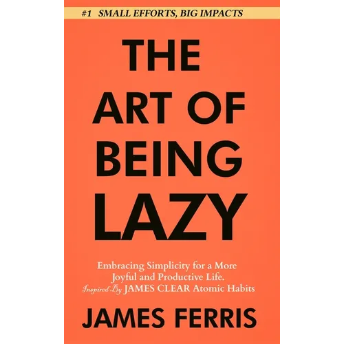 The Art of Being Lazy: Embracing Simplicity for a More Joyful and Productive Life - Small Effort, Big Impacts Inspired By James Clear Teachin - Hardcover