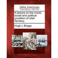 A Lecture on the Moral, Social and Political Condition of Utah Territory. - Paperback