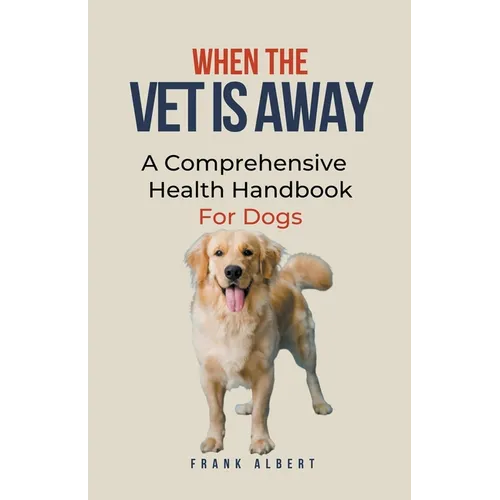 When The Vet Is Away: A Comprehensive Health Handbook For Dogs - Paperback