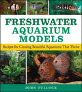 Freshwater Aquarium Models: Recipes for Creating Beautiful Aquariums That Thrive - Hardcover