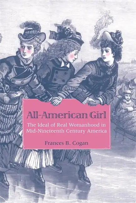All-American Girl: The Ideal of Real Womanhood in Mid-Nineteenth-Century America - Paperback